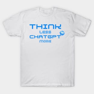 Think Less ChatGPT More T-Shirt